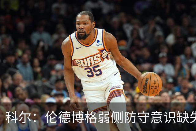 科尔：伦德博格弱侧防守意识缺失，他本该是最佳护筐手